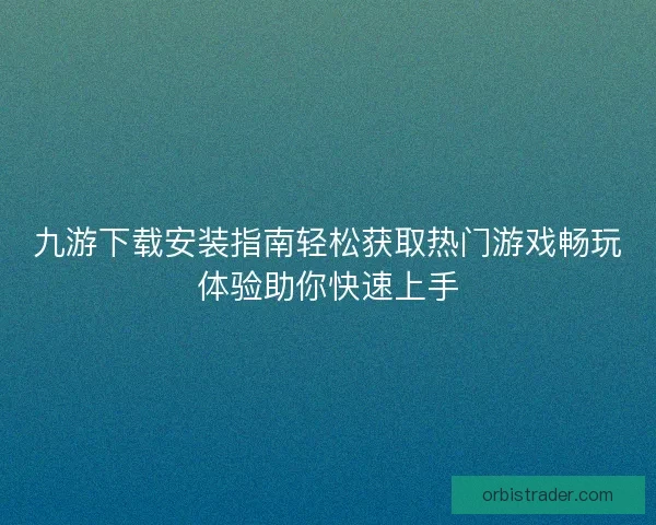 九游下载安装指南轻松获取热门游戏畅玩体验助你快速上手