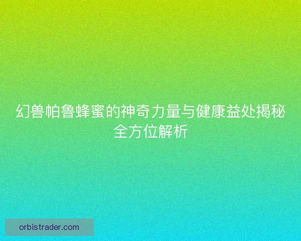 幻兽帕鲁蜂蜜的神奇力量与健康益处揭秘全方位解析