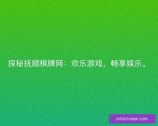 探秘抚顺棋牌网：欢乐游戏，畅享娱乐。