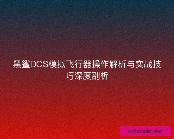 黑鲨DCS模拟飞行器操作解析与实战技巧深度剖析