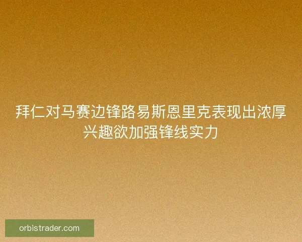 拜仁对马赛边锋路易斯恩里克表现出浓厚兴趣欲加强锋线实力 拜仁对马赛边锋路易斯恩里克表现出浓厚兴趣欲加强锋线实力