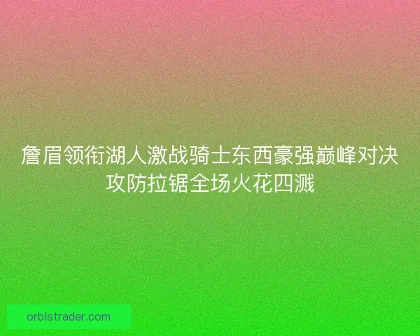 詹眉领衔湖人激战骑士东西豪强巅峰对决攻防拉锯全场火花四溅