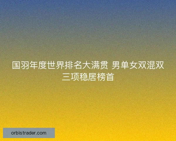国羽年度世界排名大满贯 男单女双混双三项稳居榜首