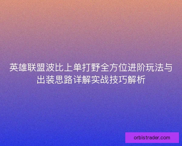 英雄联盟波比上单打野全方位进阶玩法与出装思路详解实战技巧解析