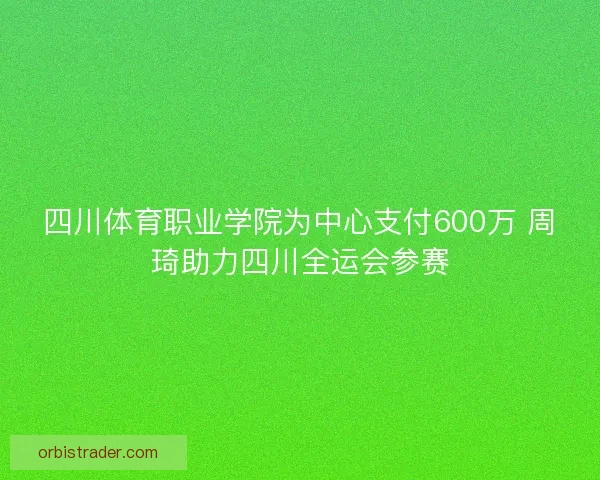 四川体育职业学院为中心支付600万 周琦助力四川全运会参赛