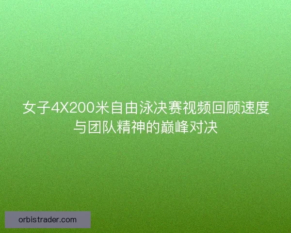 女子4X200米自由泳决赛视频回顾速度与团队精神的巅峰对决 女子4X200米自由泳决赛视频回顾速度与团队精神的巅峰对决
