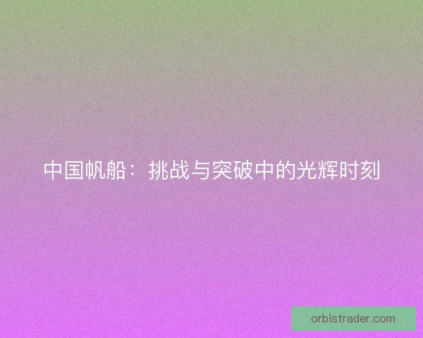 中国帆船：挑战与突破中的光辉时刻