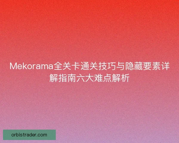 Mekorama全关卡通关技巧与隐藏要素详解指南六大难点解析