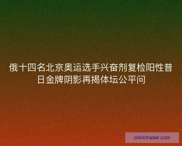 俄十四名北京奥运选手兴奋剂复检阳性昔日金牌阴影再揭体坛公平问