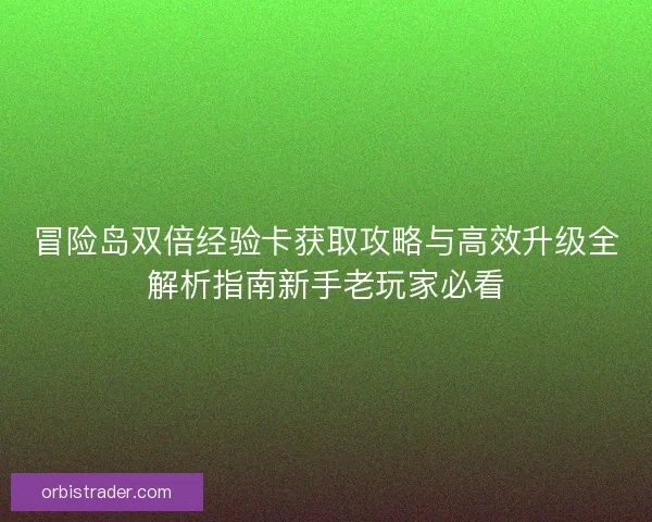 冒险岛双倍经验卡获取攻略与高效升级全解析指南新手老玩家必看