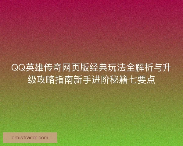 QQ英雄传奇网页版经典玩法全解析与升级攻略指南新手进阶秘籍七要点 QQ英雄传奇网页版经典玩法全解析与升级攻略指南新手进阶秘籍七要点